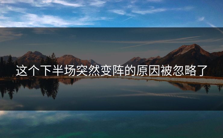 这个下半场突然变阵的原因被忽略了