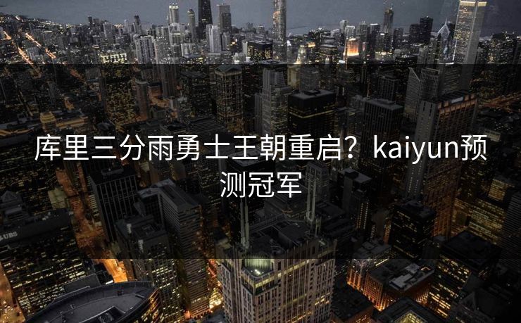 库里三分雨勇士王朝重启？kaiyun预测冠军