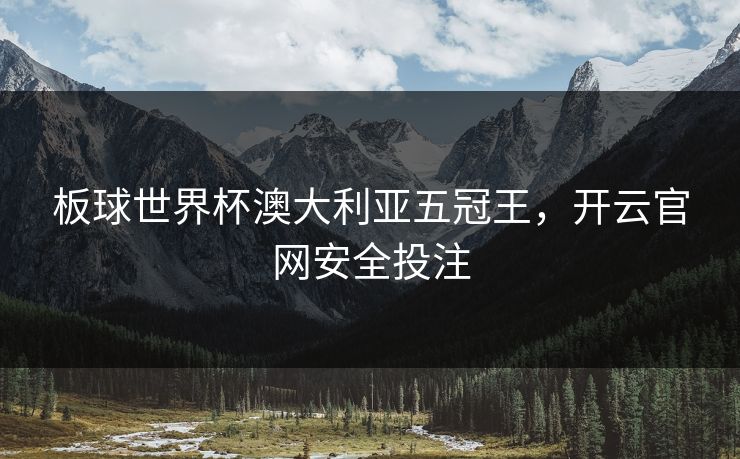 板球世界杯澳大利亚五冠王，开云官网安全投注