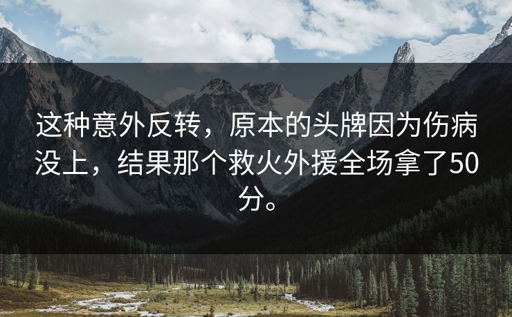 这种意外反转，原本的头牌因为伤病没上，结果那个救火外援全场拿了50分。