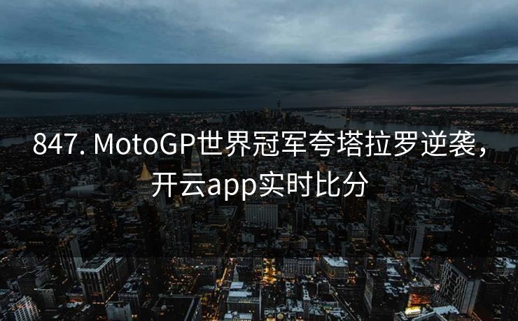 847. MotoGP世界冠军夸塔拉罗逆袭，开云app实时比分