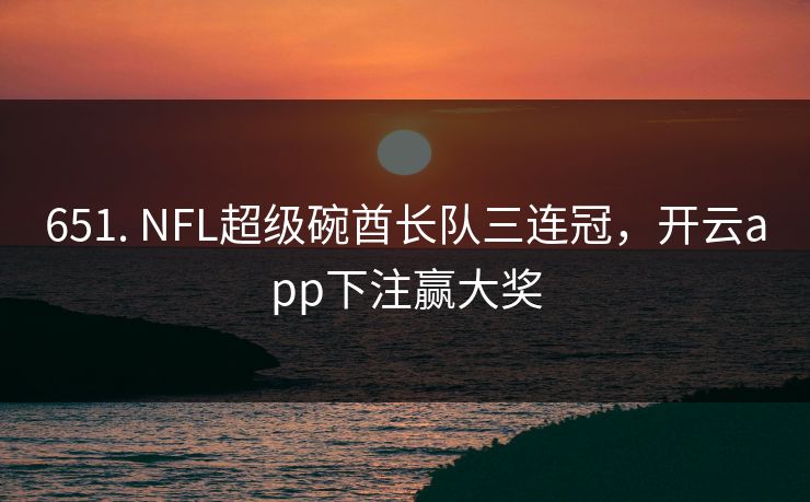 651. NFL超级碗酋长队三连冠，开云app下注赢大奖