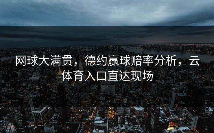 网球大满贯，德约赢球赔率分析，云体育入口直达现场