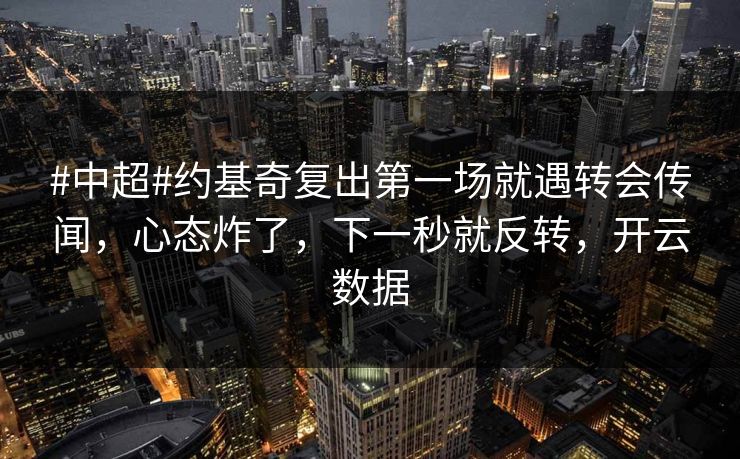#中超#约基奇复出第一场就遇转会传闻，心态炸了，下一秒就反转，开云数据