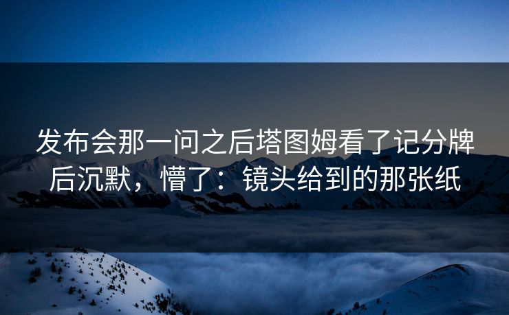 发布会那一问之后塔图姆看了记分牌后沉默，懵了：镜头给到的那张纸