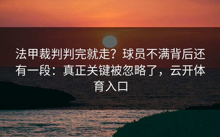法甲裁判判完就走？球员不满背后还有一段：真正关键被忽略了，云开体育入口
