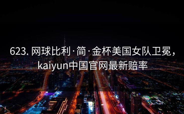 623. 网球比利·简·金杯美国女队卫冕，kaiyun中国官网最新赔率