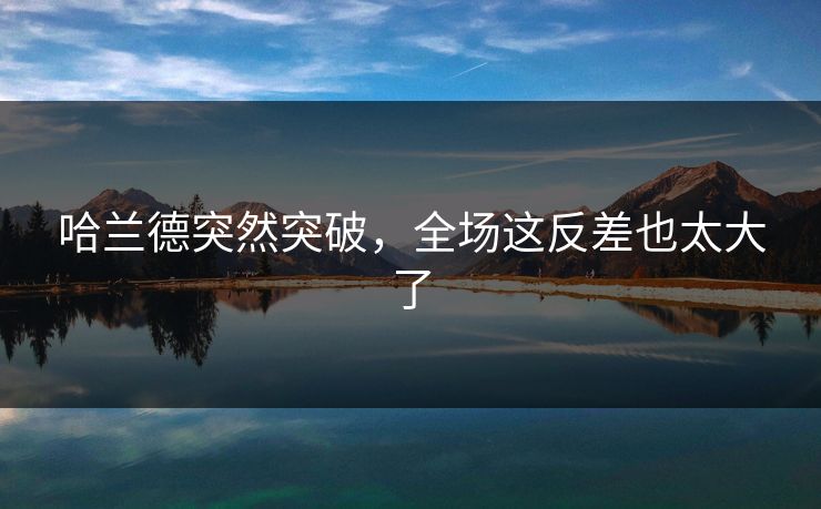 哈兰德突然突破，全场这反差也太大了