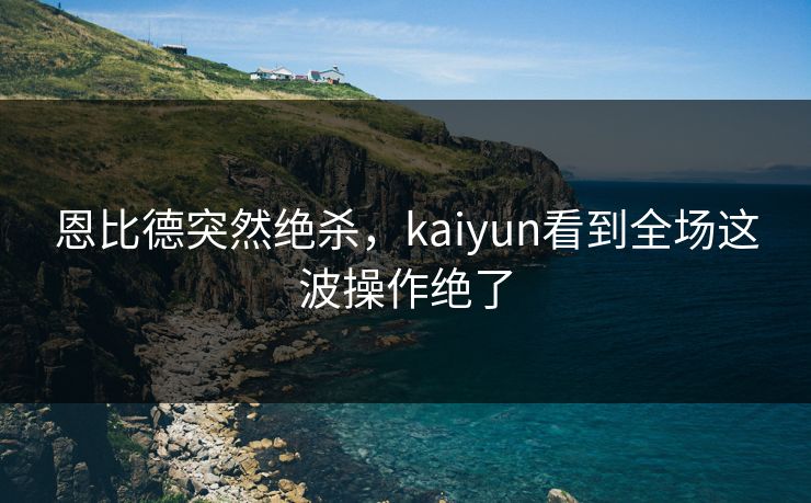 恩比德突然绝杀，kaiyun看到全场这波操作绝了
