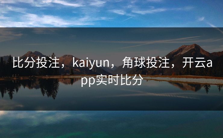 比分投注，kaiyun，角球投注，开云app实时比分